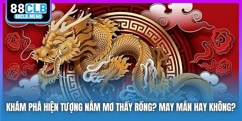 Khám Phá Hiện Tượng Nằm Mơ Thấy Rồng? May Mắn Hay Không?