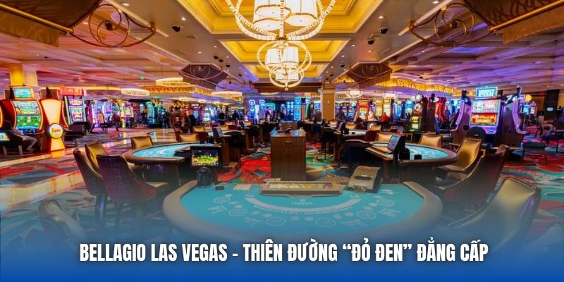 Bellagio Las Vegas - Thiên đường “đỏ đen” đẳng cấp