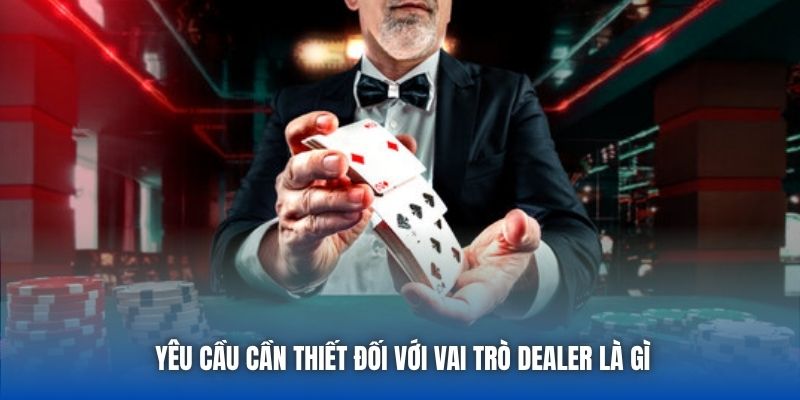 Yêu cầu cần thiết đối với vai trò Dealer là gì
